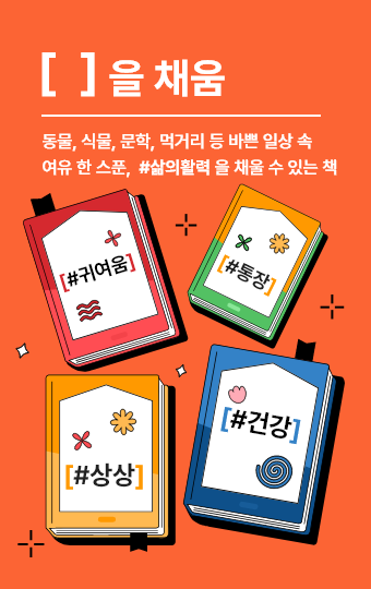 [ ]을 채움 : 동물, 식물, 문학, 먹거리 등 바쁜 일상 속 여유 한 스푼, #삶의 활력 을 채울 수 있는 책. #귀여움 #통장 #상상 #건강