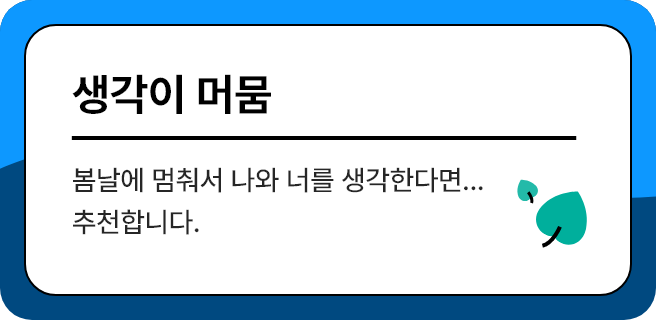 생각이 머뭄 - 봄날에 멈춰서 나와 너를 생각한다면...추천합니다