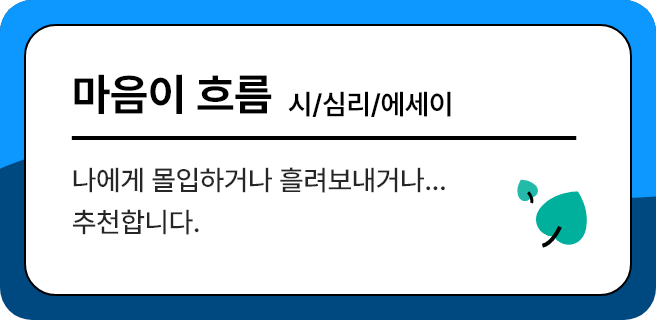 마음이 흐름 - 시/심리/에세이, 나에게 몰입하거나 흘려보내거나...추천합니다